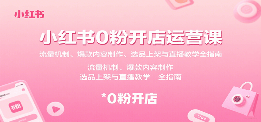 小红书0粉开店运营课：流量机制、爆款内容制作、选品上架与直播教学全指南-Code_Architect