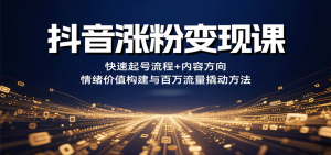 抖音涨粉变现课，快速起号流程+内容方向+情绪价值构建与百万流量撬动方法-Code_Architect