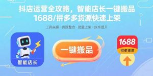 抖店运营全攻略，智能店长一键搬品，1688/拼多多货源快速上架-Code_Architect