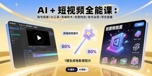 AI+短视频全能课：账号搭建/AI工具/剪辑技术/创意特效/账号运营/带货直播-Code_Architect